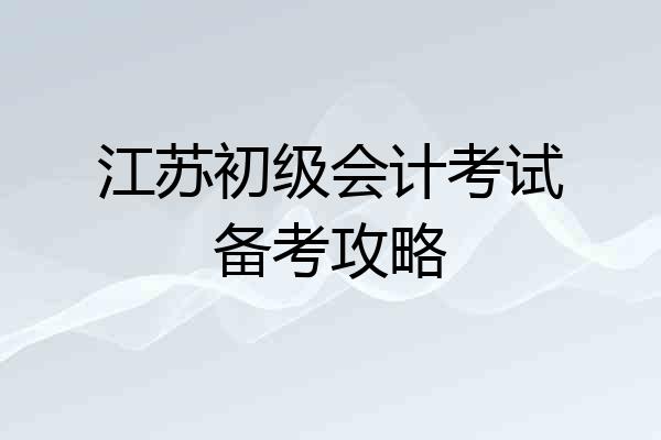 江苏初级会计考试备考攻略