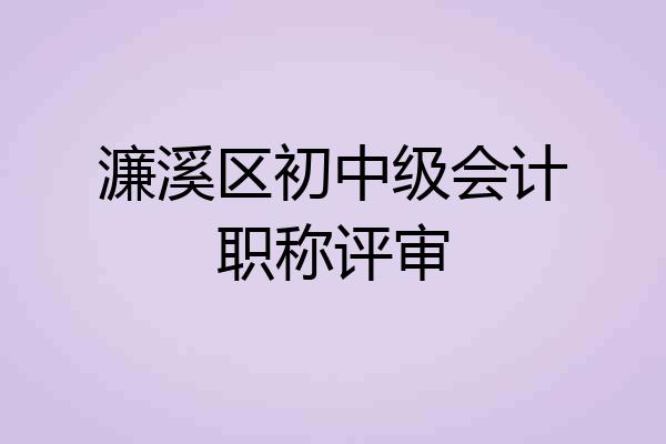 濂溪区初中级会计职称评审