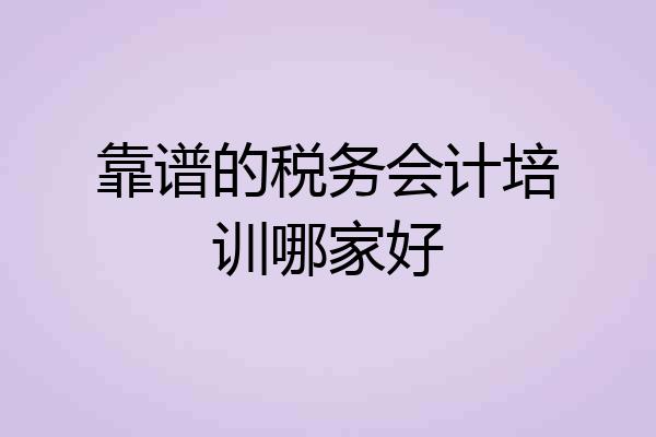 靠谱的税务会计培训哪家好