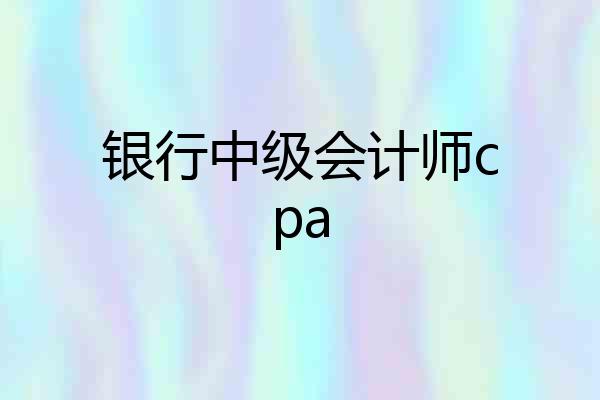 银行中级会计师cpa