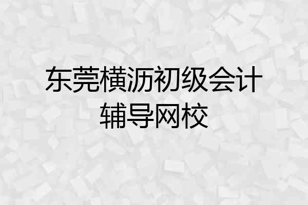 东莞横沥初级会计辅导网校