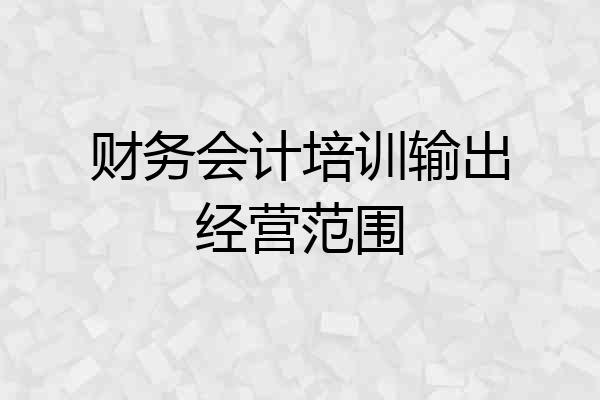 财务会计培训输出经营范围