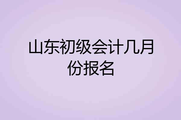 山东初级会计几月份报名