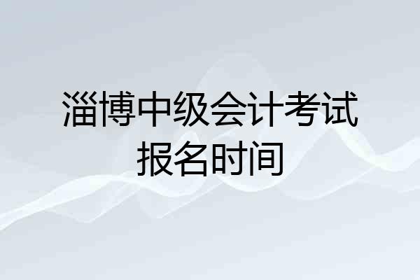 淄博中级会计考试报名时间