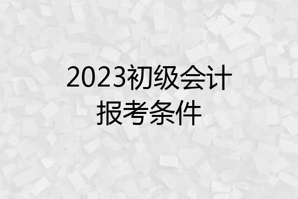 2023初级会计报考条件