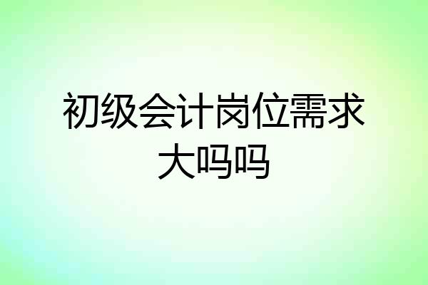 初级会计岗位需求大吗吗