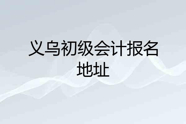 义乌初级会计报名地址