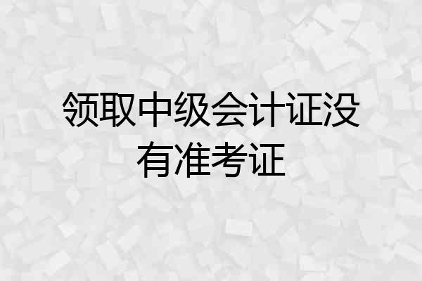 领取中级会计证没有准考证