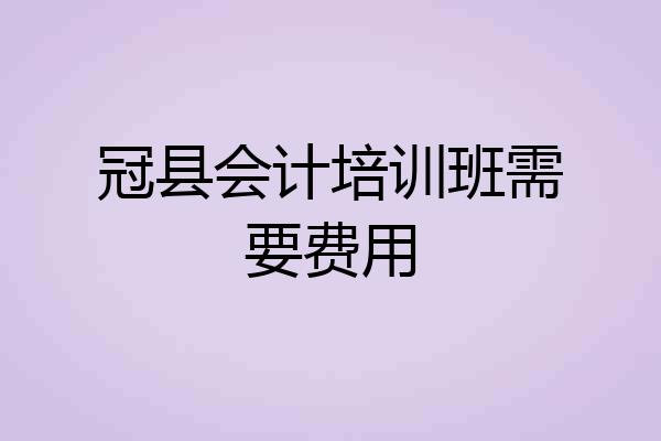 冠县会计培训班需要费用