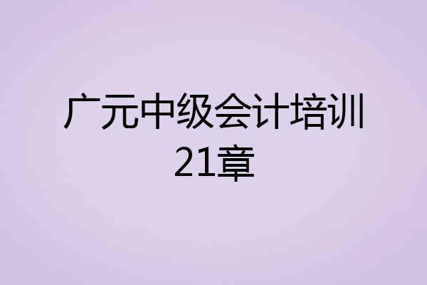 广元中级会计培训21章