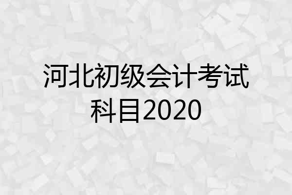河北初级会计考试科目2020