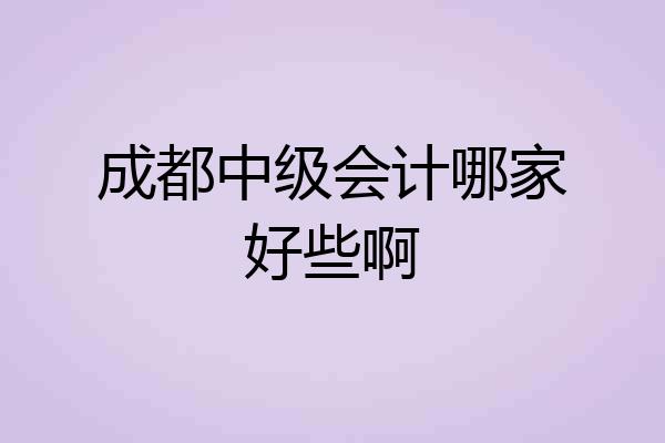 成都中级会计哪家好些啊