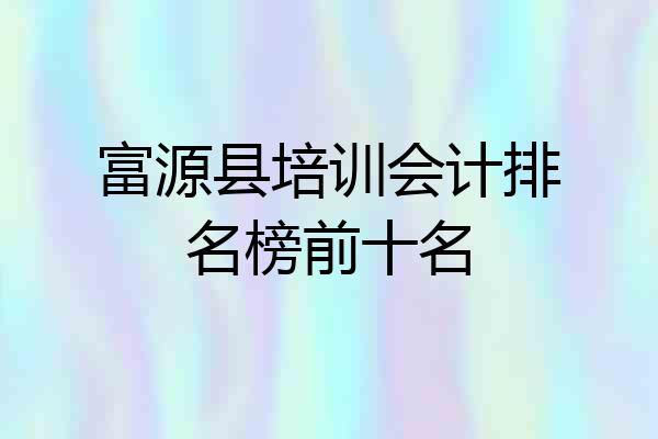 富源县培训会计排名榜前十名