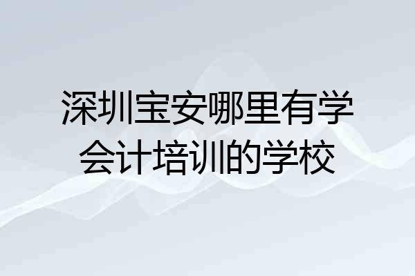 深圳宝安哪里有学会计培训的学校