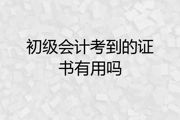 初级会计考到的证书有用吗