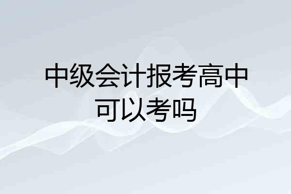 中级会计报考高中可以考吗