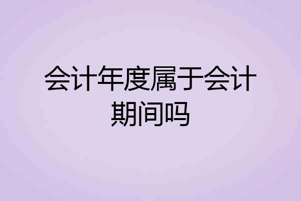 会计年度属于会计期间吗