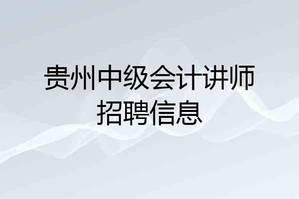 贵州中级会计讲师招聘信息
