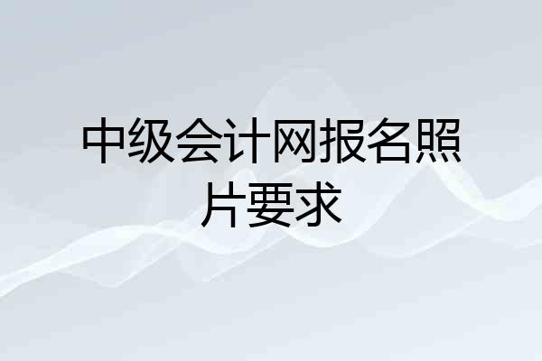 中级会计网报名照片要求