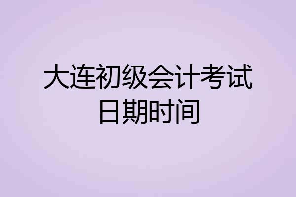 大连初级会计考试日期时间