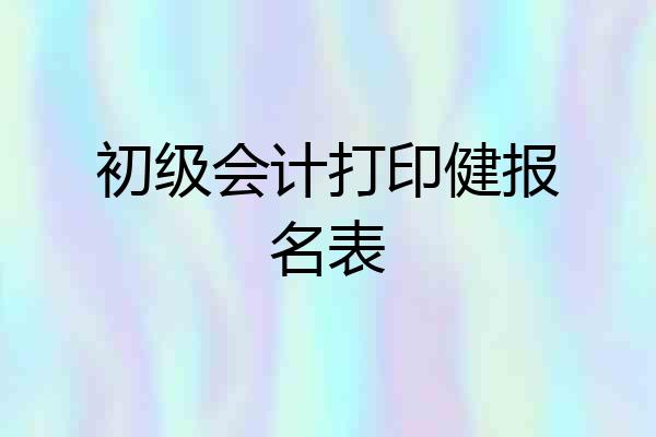 初级会计打印健报名表