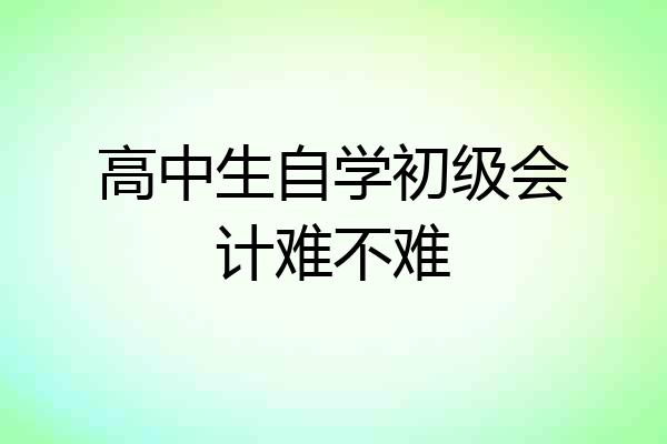 高中生自学初级会计难不难
