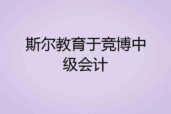 斯尔教育于竞博中级会计