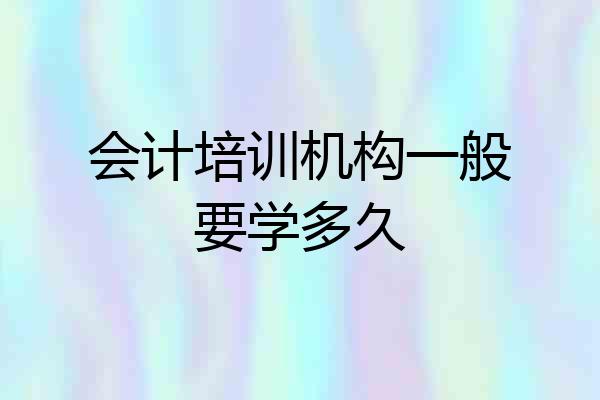 会计培训机构一般要学多久