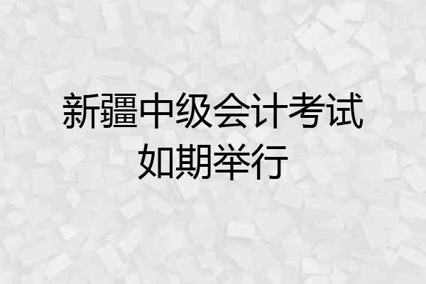 新疆中级会计考试如期举行