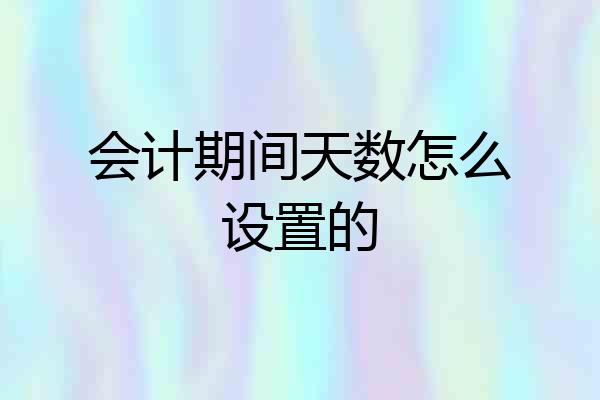 会计期间天数怎么设置的