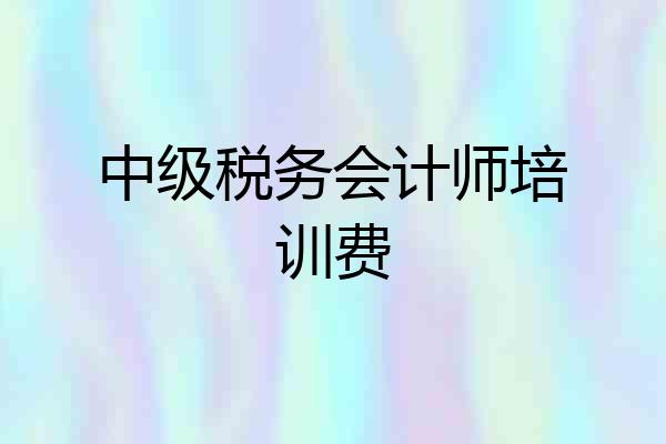 中级税务会计师培训费