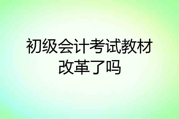 初级会计考试教材改革了吗