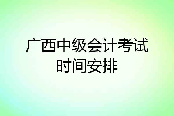 广西中级会计考试时间安排