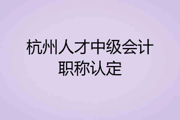 杭州人才中级会计职称认定