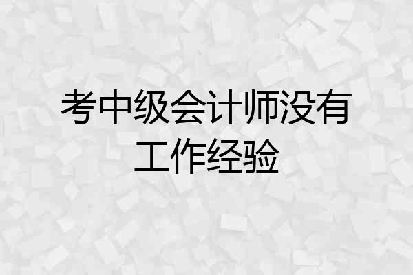 考中级会计师没有工作经验