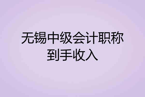 无锡中级会计职称到手收入