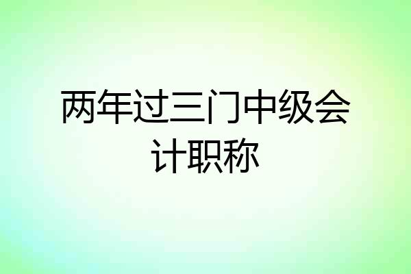 两年过三门中级会计职称