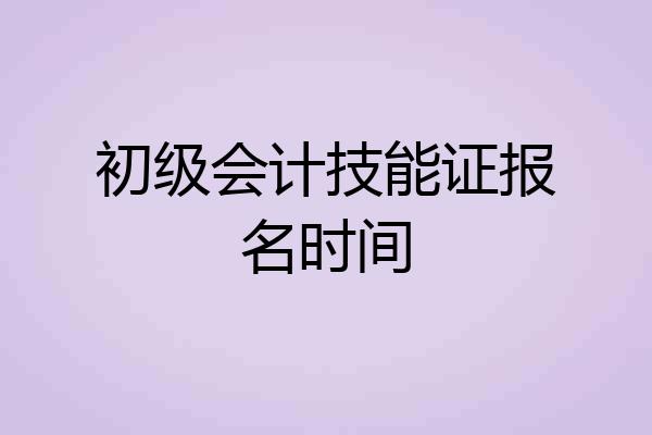 初级会计技能证报名时间
