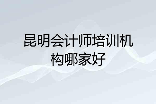 昆明会计师培训机构哪家好