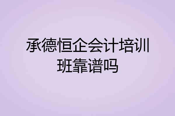 承德恒企会计培训班靠谱吗