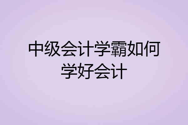 中级会计学霸如何学好会计