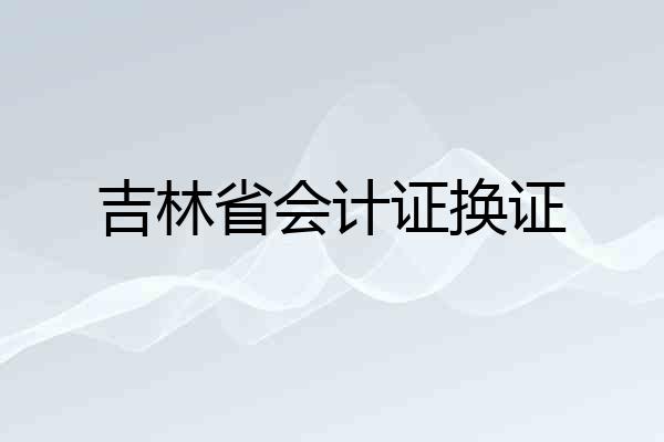 吉林省会计证换证