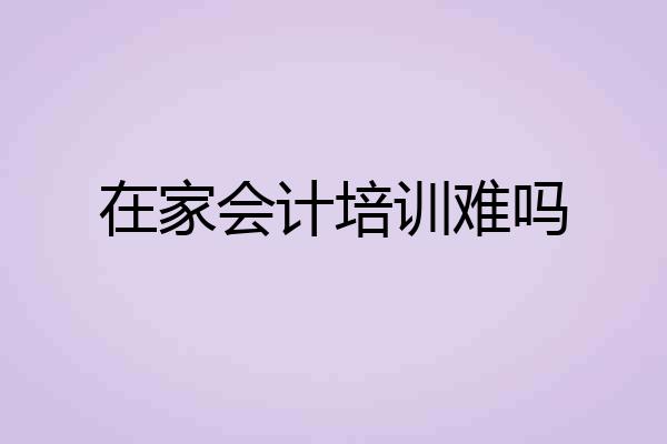 在家会计培训难吗