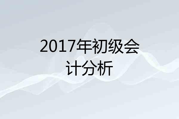 2017年初级会计分析