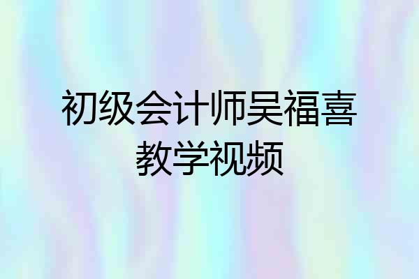 初级会计师吴福喜教学视频