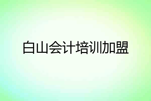 白山会计培训加盟