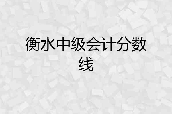 衡水中级会计分数线