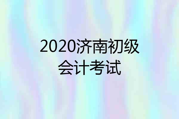 2020济南初级会计考试