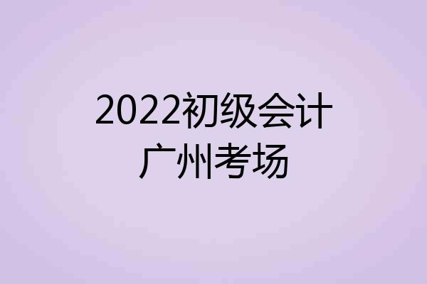 2022初级会计广州考场