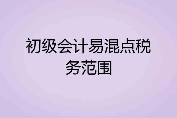 初级会计易混点税务范围